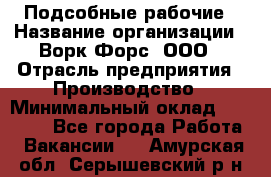 Подсобные рабочие › Название организации ­ Ворк Форс, ООО › Отрасль предприятия ­ Производство › Минимальный оклад ­ 35 000 - Все города Работа » Вакансии   . Амурская обл.,Серышевский р-н